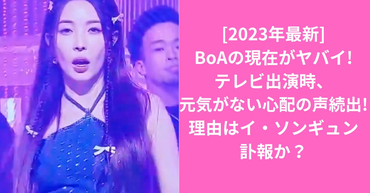 [2023年最新]BoAの現在がヤバイ!テレビ出演時、元気がない心配の声続出!理由はイ・ソンギュン訃報か？