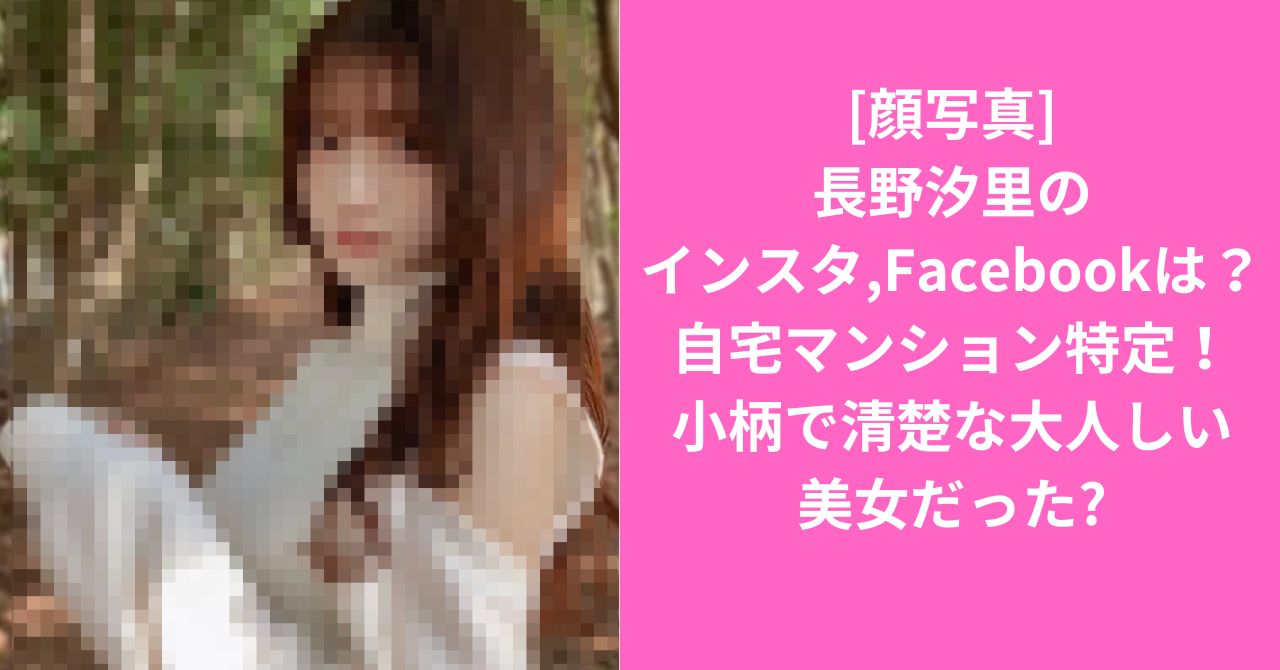 [顔写真]長野汐里のインスタ,Facebookは？自宅マンション特定！小柄で清楚な大人しい女性だった?