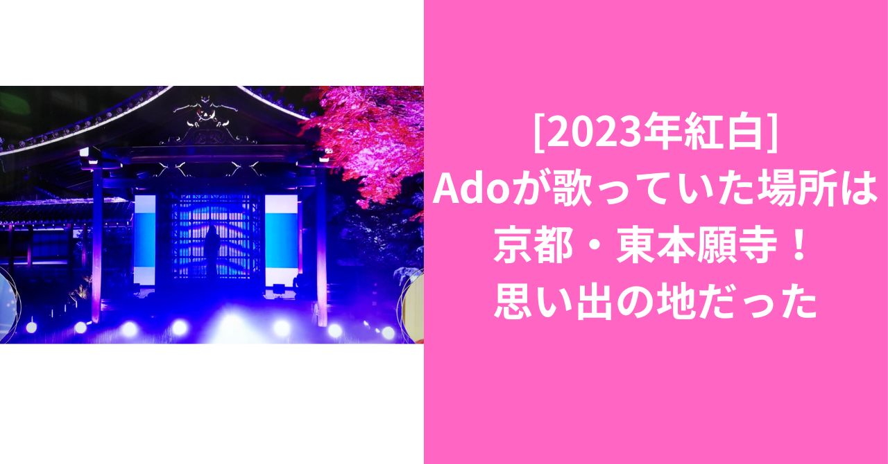 [2023年紅白]Adoが歌っていた場所は東本願寺！思い出の地だった。京都