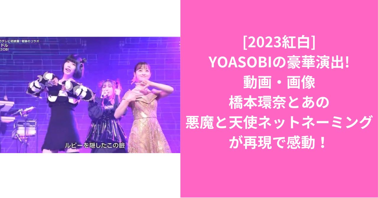 [2023紅白]YOASOBIの豪華演出!動画・画像!橋本環奈とあの悪魔と天使ネットネーミングが再現で感動！