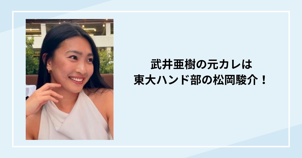 武井亜樹の元カレは東大ハンド部の松岡駿介！歴代彼氏や好みのタイプは？