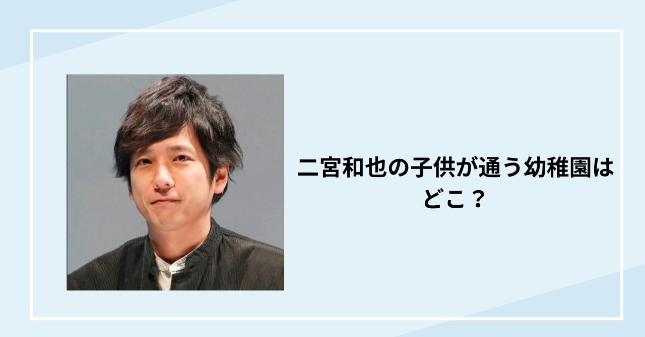 二宮和也の子供が通う幼稚園はどこ？都内御三家で目撃情報はある？